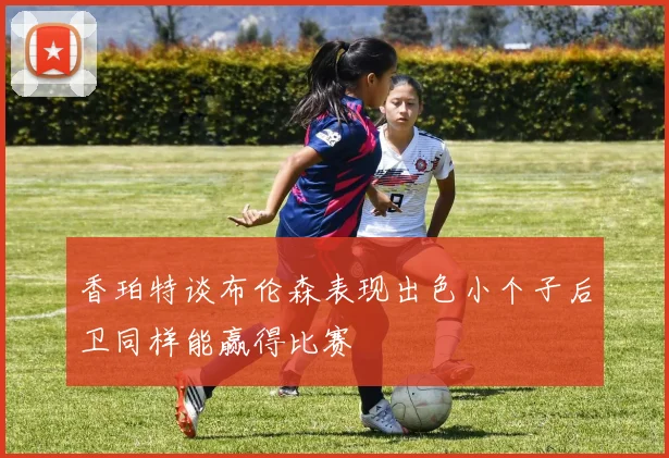 香珀特谈布伦森表现出色小个子后卫同样能赢得比赛