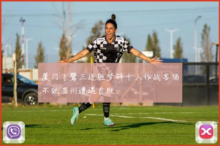 厦门飞鹭三连胜梦碎十人作战客场不敌温州遭遇首败
