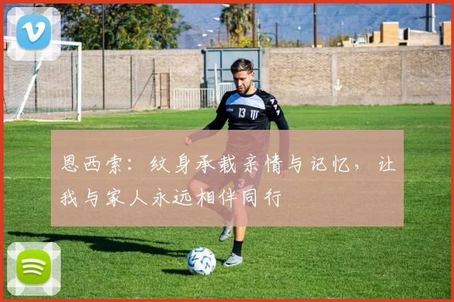 恩西索：纹身承载亲情与记忆，让我与家人永远相伴同行