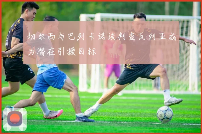 切尔西与巴列卡诺谈判查瓦利亚成为潜在引援目标