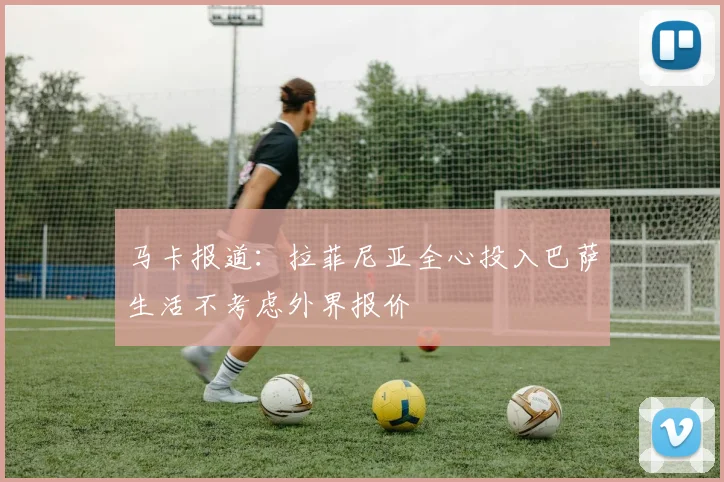 马卡报道：拉菲尼亚全心投入巴萨生活不考虑外界报价