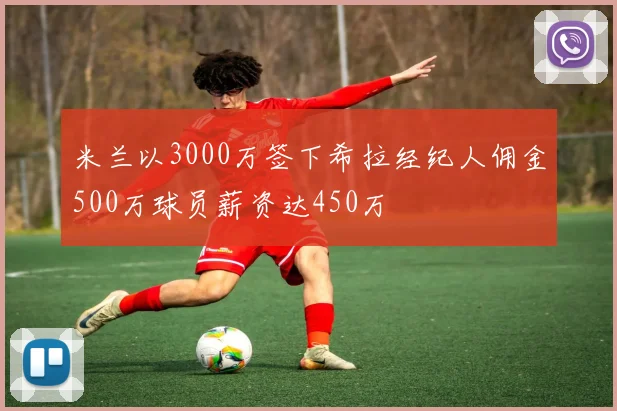 米兰以3000万签下希拉经纪人佣金500万球员薪资达450万