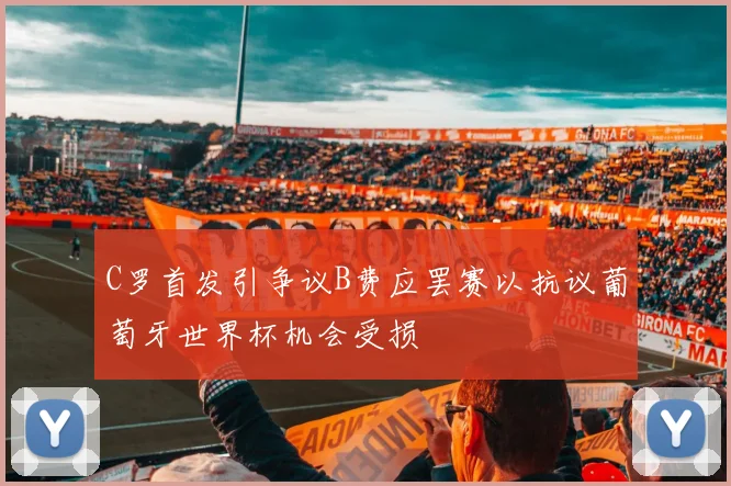 C罗首发引争议B费应罢赛以抗议葡萄牙世界杯机会受损
