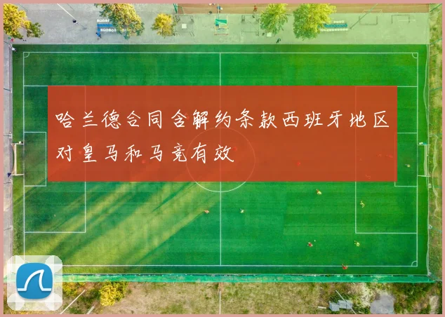 哈兰德合同含解约条款西班牙地区对皇马和马竞有效