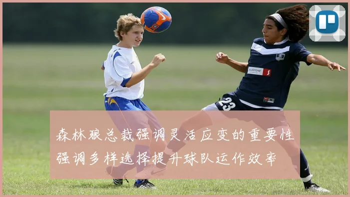 森林狼总裁强调灵活应变的重要性强调多样选择提升球队运作效率