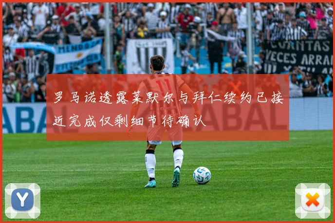 罗马诺透露莱默尔与拜仁续约已接近完成仅剩细节待确认