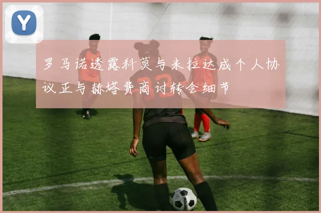 罗马诺透露科莫与米拉达成个人协议正与赫塔费商讨转会细节