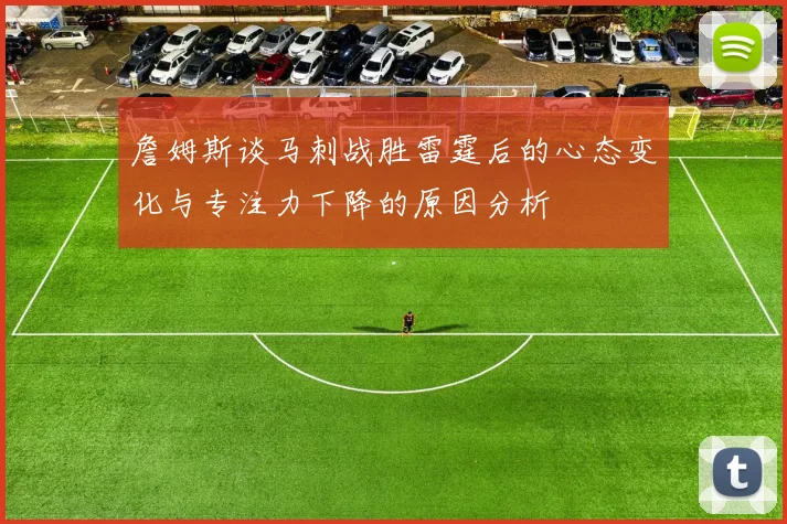 詹姆斯谈马刺战胜雷霆后的心态变化与专注力下降的原因分析