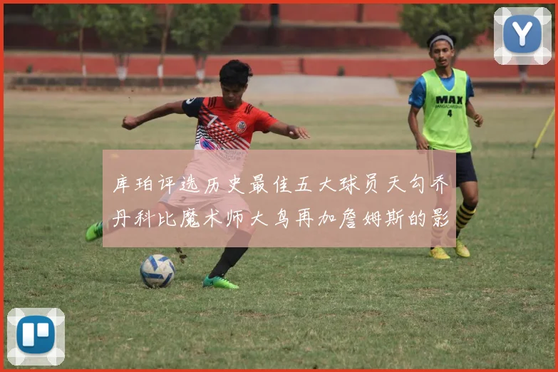 库珀评选历史最佳五大球员天勾乔丹科比魔术师大鸟再加詹姆斯的影响力