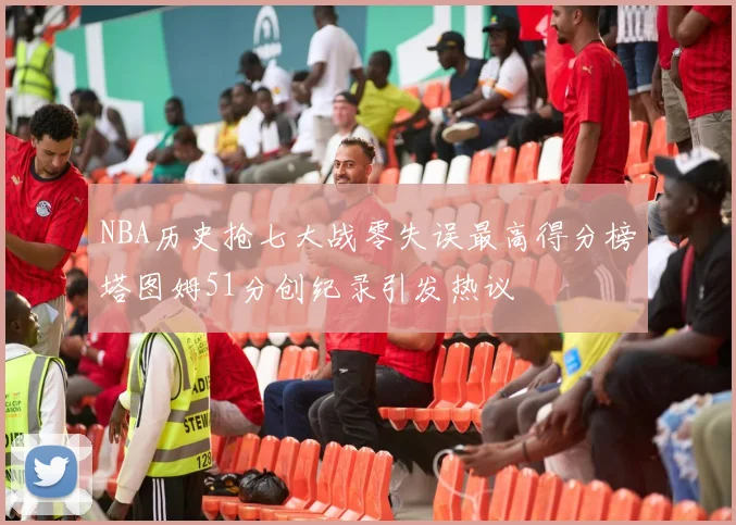 NBA历史抢七大战零失误最高得分榜塔图姆51分创纪录引发热议