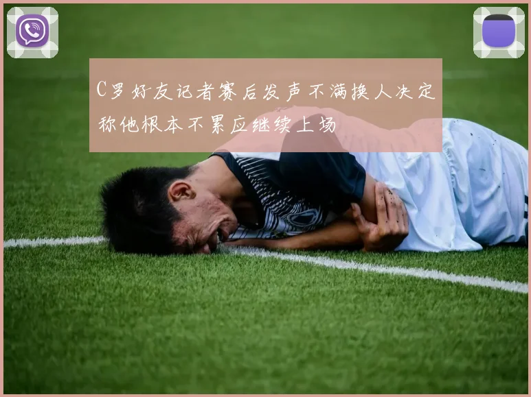 C罗好友记者赛后发声不满换人决定称他根本不累应继续上场