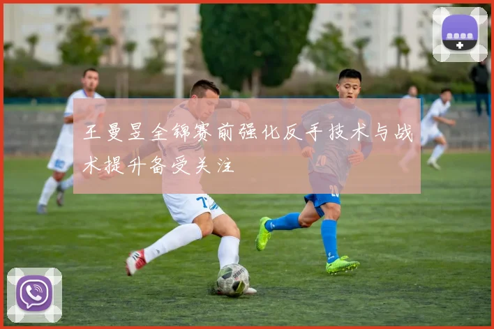 王曼昱全锦赛前强化反手技术与战术提升备受关注